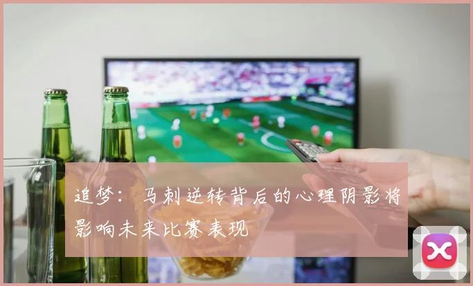 追梦：马刺逆转背后的心理阴影将影响未来比赛表现
