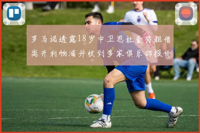 罗马诺透露18岁中卫恩杜奎将租借离开利物浦并收到多家俱乐部报价
