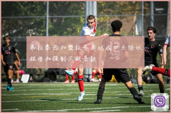 弗拉泰西加盟拉齐奥达成口头协议租借加强制买断条款