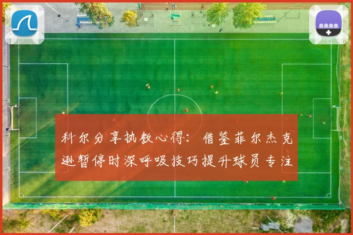 科尔分享执教心得：借鉴菲尔杰克逊暂停时深呼吸技巧提升球员专注力