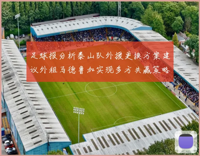 足球报分析泰山队外援更换方案建议外租马德鲁加实现多方共赢策略