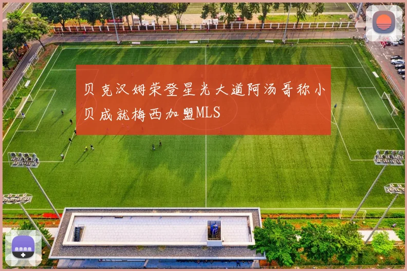 贝克汉姆荣登星光大道阿汤哥称小贝成就梅西加盟MLS