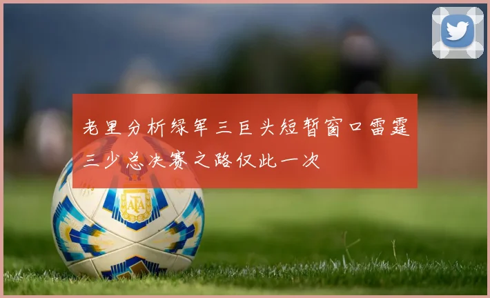老里分析绿军三巨头短暂窗口雷霆三少总决赛之路仅此一次