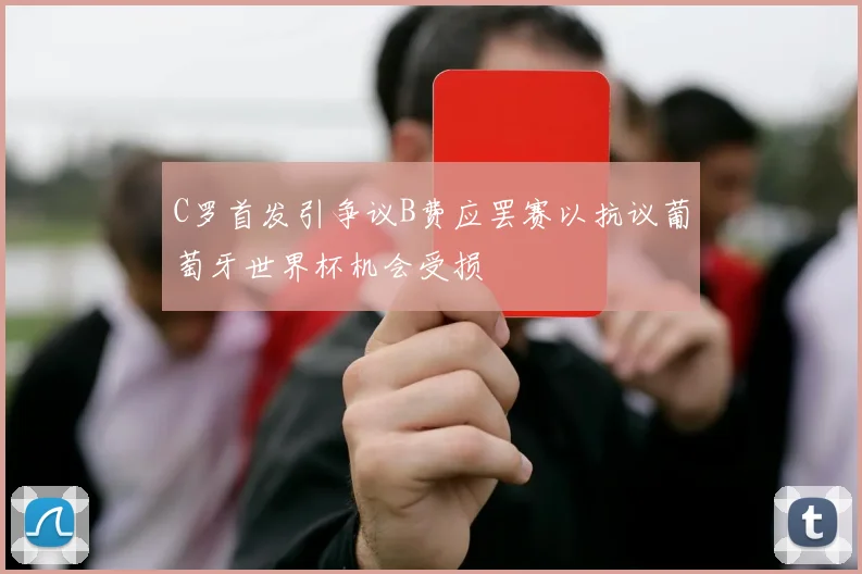 C罗首发引争议B费应罢赛以抗议葡萄牙世界杯机会受损