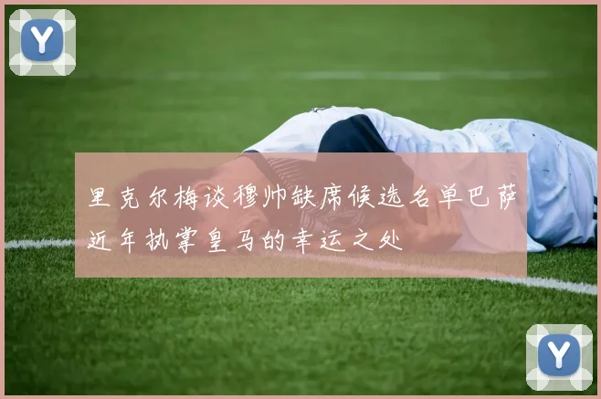 里克尔梅谈穆帅缺席候选名单巴萨近年执掌皇马的幸运之处